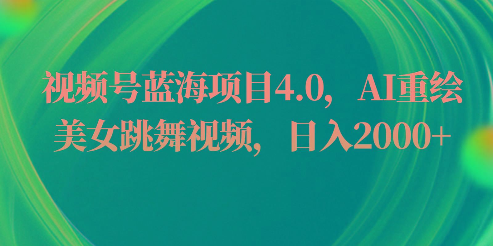 视频号蓝海项目4.0和拓展玩法，AI重绘美女跳舞视频，日入2000+-大熊网创