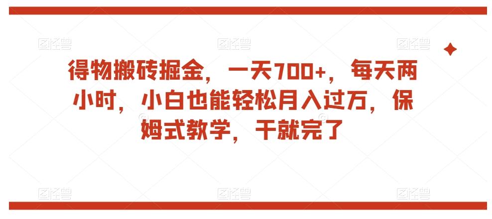 得物搬砖掘金，一天700+，每天两小时，小白也能轻松月入过万，保姆式教学，干就完了-大熊网创