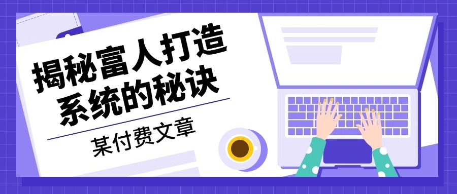 某付费文章：《揭秘富人打造系统的秘诀》-网创星球