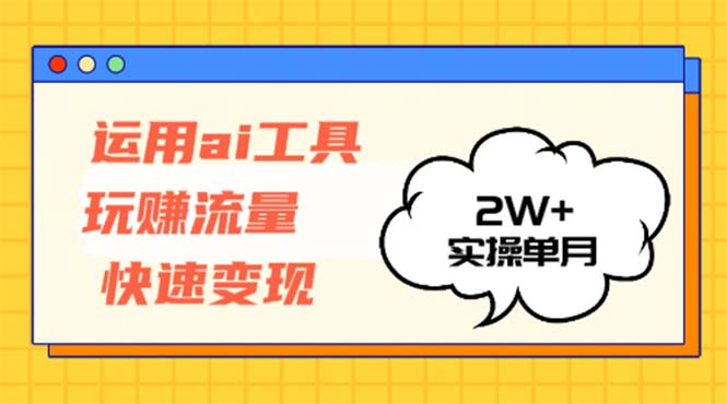 运用AI工具玩赚流量快速变现 实操单月2w+-网创星球