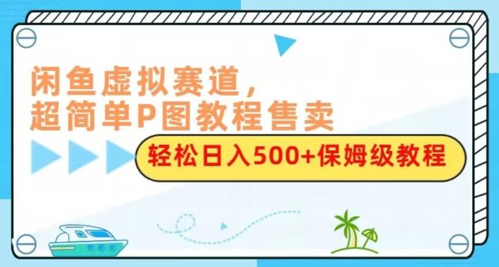 闲鱼虚拟赛道，超简单P图教程售卖，轻松日入500+保姆级教程-大熊网创