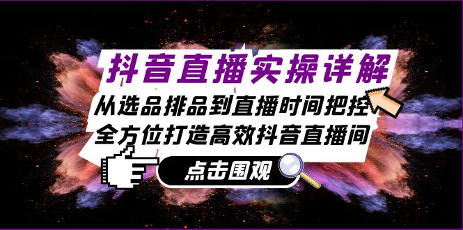 抖音直播实操详解：从选品排品到直播时间把控，全方位打造高效抖音直播间-大熊网创