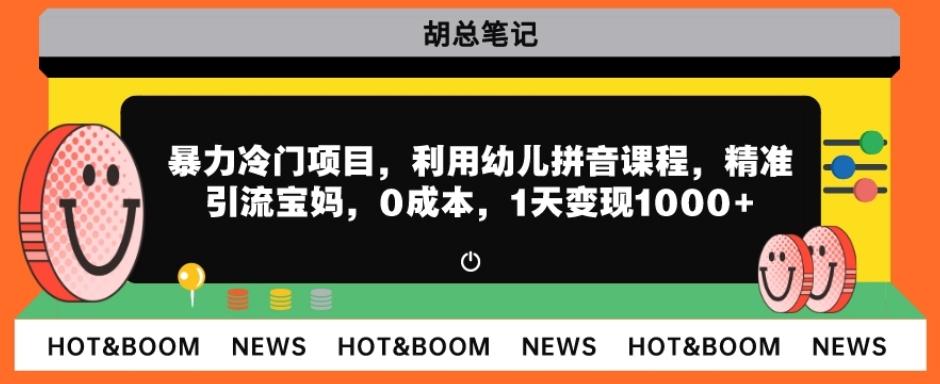 暴力冷门项目，利用幼儿拼音课程，精准引流宝妈，0成本，多种变现方式！-大熊网创