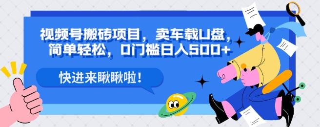 视频号搬砖项目，卖车载U盘，简单轻松，0门槛日入500+-大熊网创
