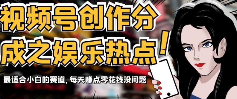 视频号创作分成之娱乐热点，最适合小白的赛道，每天赚点零花钱没问题【揭秘】-大熊网创