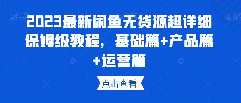 2023最新闲鱼无货源超详细保姆级教程，基础篇+产品篇+运营篇-大熊网创