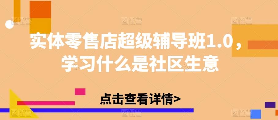 实体零售店超级辅导班1.0，学习什么是社区生意-大熊网创