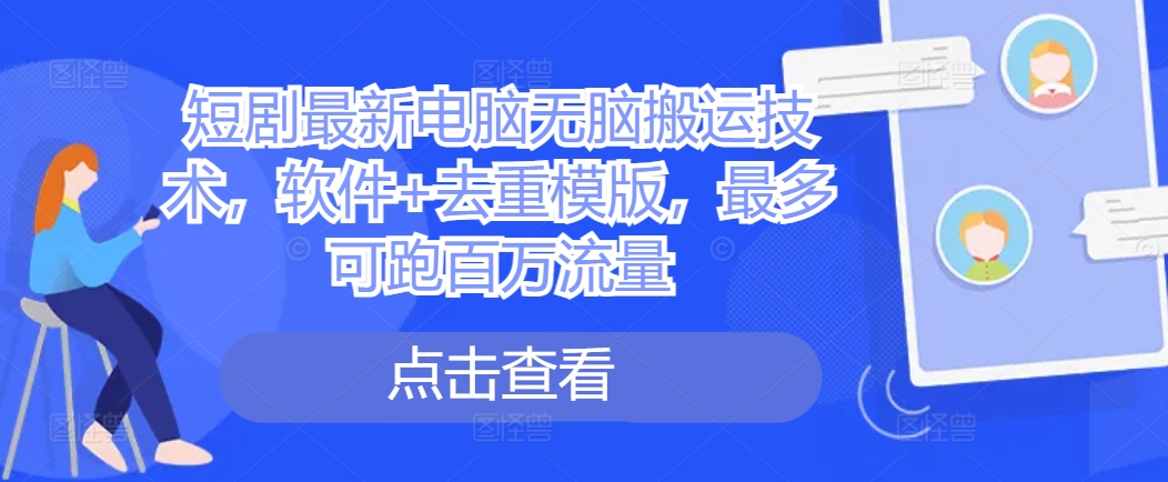 短剧最新电脑无脑搬运技术，软件+去重模版，最多可跑百万流量-大熊网创