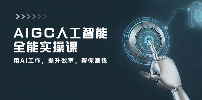 AIGC 人工智能全能实操课：用AI工作，提升效率，帮你赚钱(33节课-大熊网创