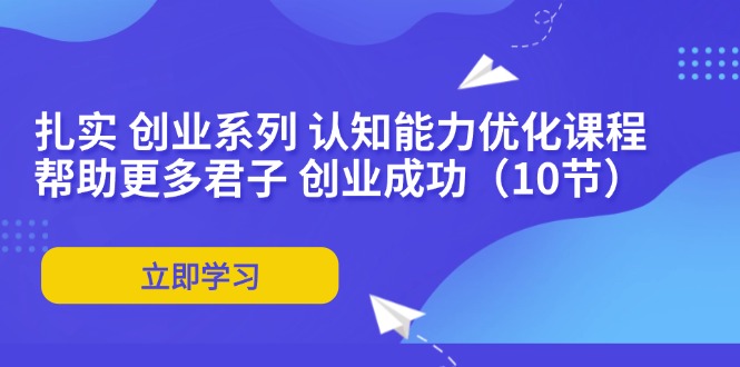 扎实 创业系列 认知能力优化课程：帮助更多君子 创业成功(10节-大熊网创