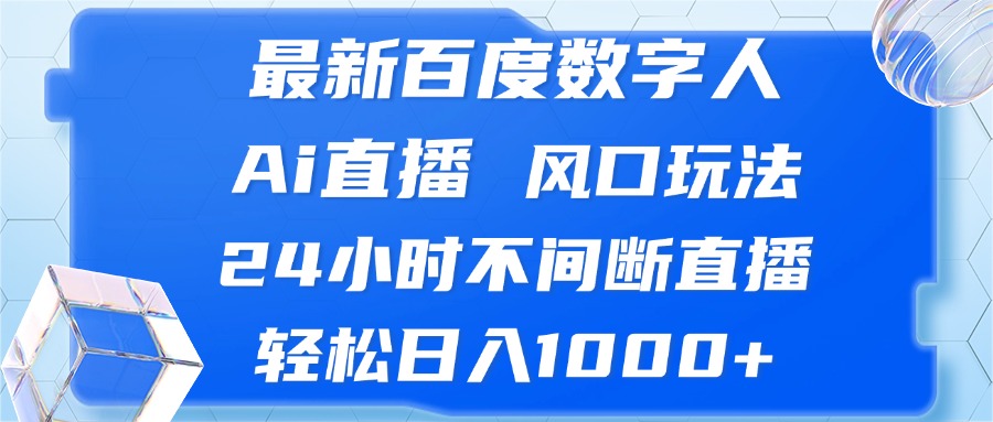 最新百度数字人Ai直播，风口玩法，24小时不间断直播，轻松日入1000+-网创星球