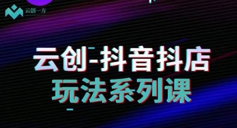 云创-抖音小店系列课，抖音小店运营全攻略-大熊网创