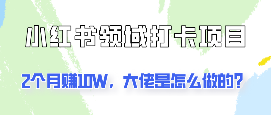 通过小红书领域打卡项目2个月赚10W，大佬是怎么做的？-大熊网创