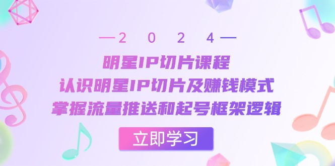 明星IP切片课程：认识明星IP切片及赚钱模式，掌握流量推送和起号框架逻辑-大熊网创