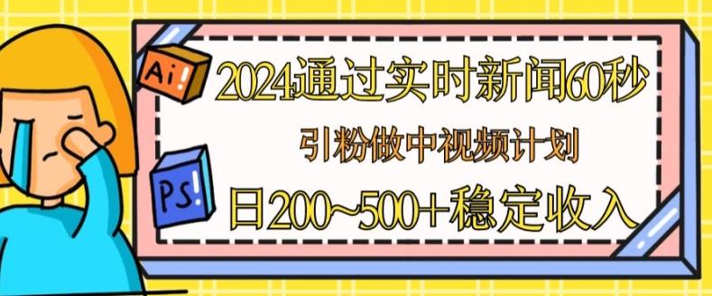 2024通过实时新闻60秒，引粉做中视频计划或者流量主，日几张稳定收入【揭秘】-网创星球