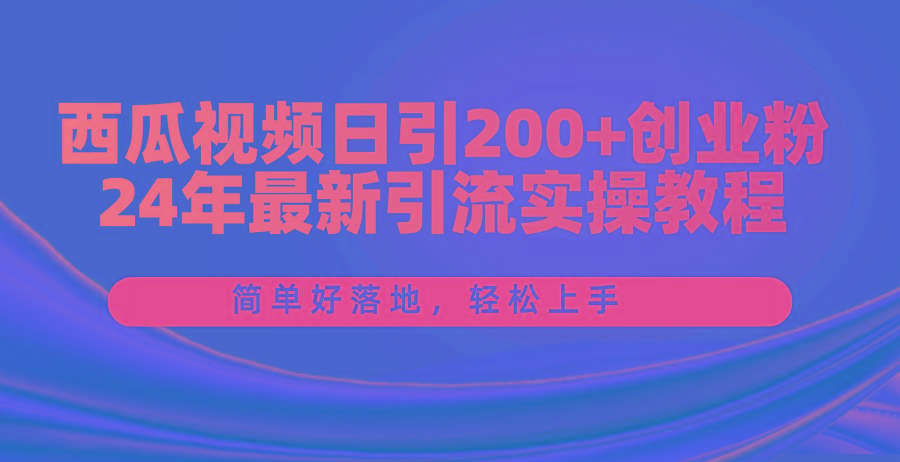 西瓜视频日引200+创业粉，24年最新引流实操教程，简单好落地，轻松上手-大熊网创