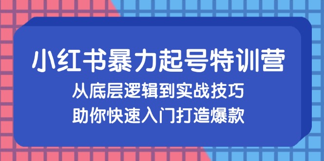 小红书暴力起号训练营，从底层逻辑到实战技巧，助你快速入门打造爆款-大熊网创
