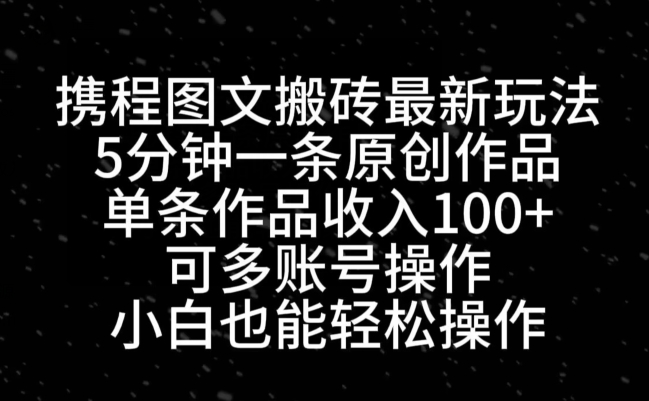 携程图文搬砖最新玩法，5分钟一条原创作品，单条作品收入100+-大熊网创