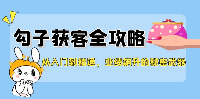从入门到精通，勾子获客全攻略，业绩飙升的秘密武器-大熊网创