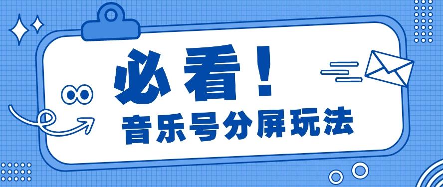 音乐号分屏玩法，疯狂涨粉，多种拓展变现方式月收入过万【视频教程】-大熊网创