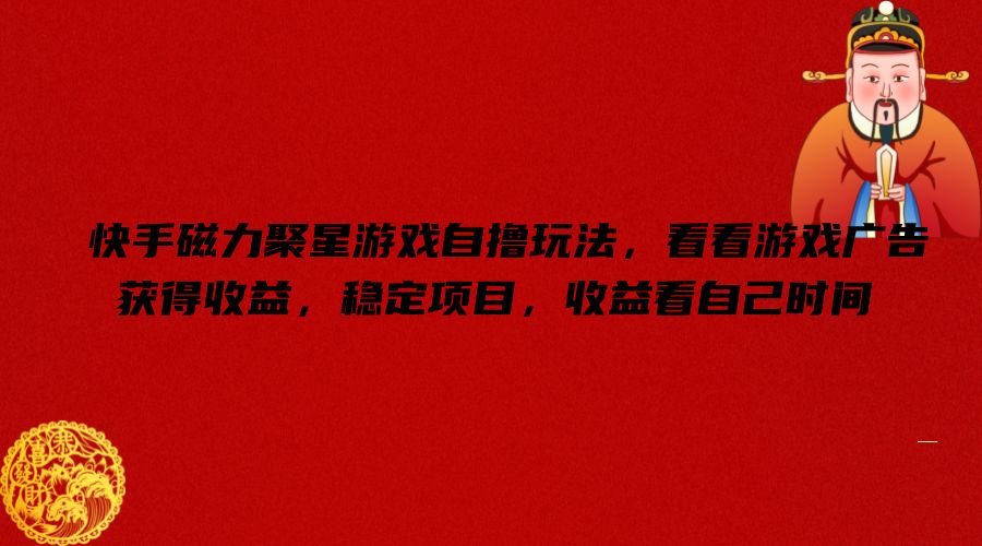 快手磁力聚星游戏自撸玩法，看看游戏广告获得收益，稳定项目，收益看自己时间【揭秘】-大熊网创