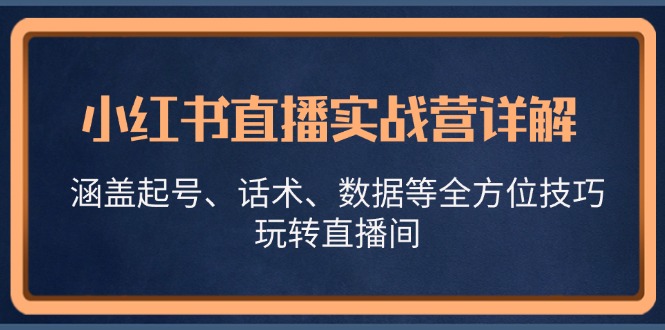 小红书直播实战营详解，涵盖起号、话术、数据等全方位技巧，玩转直播间-大熊网创