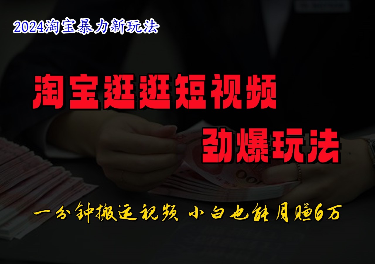 淘宝逛逛短视频劲爆玩法，只需一分钟搬运视频，小白也能日入500+-大熊网创