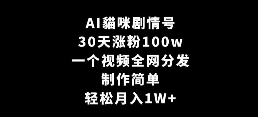 AI貓咪剧情号，30天涨粉100w，制作简单，一个视频全网分发，轻松月入1W+【揭秘】-大熊网创