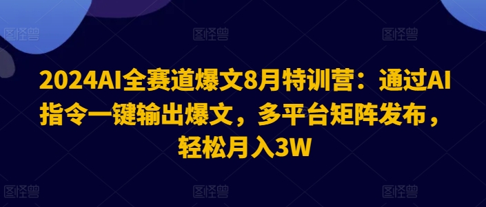2024AI全赛道爆文8月特训营：通过AI指令一键输出爆文，多平台矩阵发布，轻松月入3W【揭秘】-大熊网创