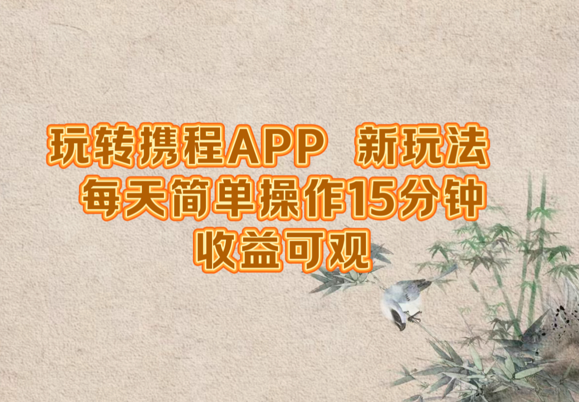 玩转携程APP，新玩法，每天简单操作15分钟，收益可观-网创星球