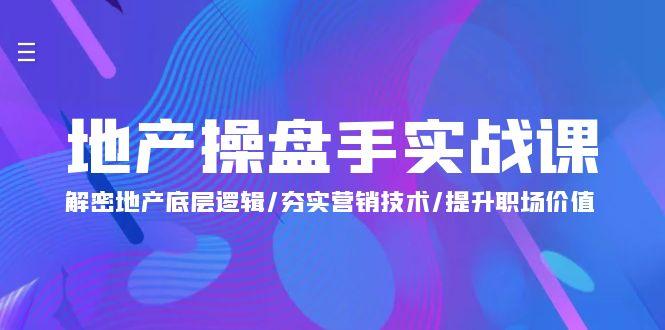 (9960期)地产 操盘手实战课：解密地产底层逻辑/夯实营销技术/提升职场价值(24节)-大熊网创