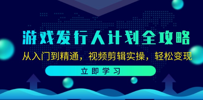 游戏发行人计划全攻略：从入门到精通，视频剪辑实操，轻松变现-网创星球