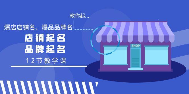 教你起“爆店店铺名、爆品品牌名”，店铺起名，品牌起名(12节教学课)-大熊网创