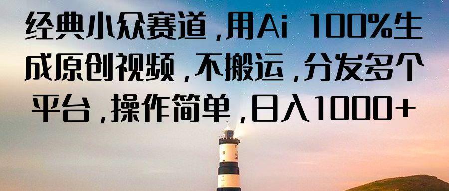 经典小众赛道，用Ai 100%生成原创视频，不搬运，分发多个平台，操作简单，日入1000+-大熊网创
