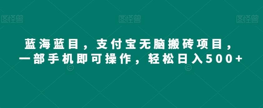 蓝海蓝目，支付宝无脑搬砖项目，一部手机即可操作，轻松日入500+-大熊网创