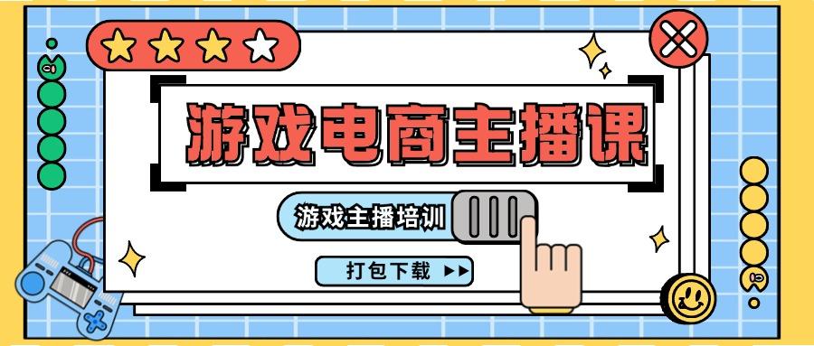 0基础入门游戏电商主播课程：游戏主播培训打包下载(23节)-大熊网创