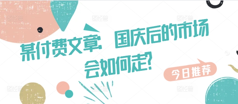 某付费文章：国庆后的市场会如何走?-大熊网创