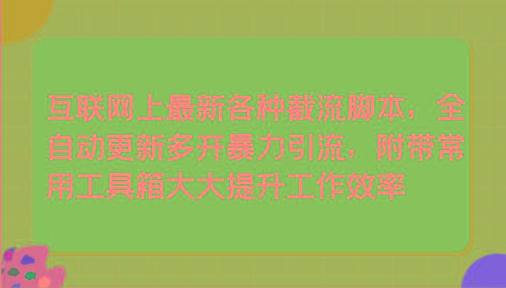互联网上最新各种截流脚本，全自动更新多开暴力引流，附带常用工具箱大大提升工作效率-大熊网创
