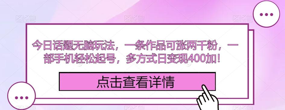 今日话题无脑玩法，一条作品可涨两千粉，一部手机轻松起号，多方式日变现400加！-大熊网创