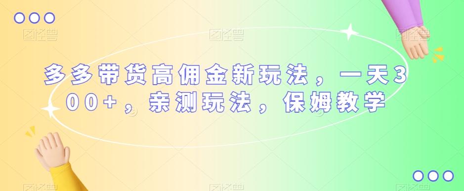 多多带货高佣金新玩法，一天300+，亲测玩法，保姆教学-大熊网创