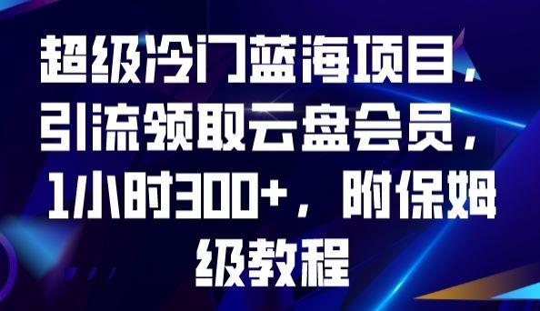 超级冷门蓝海项目，引流领取云盘会员，1小时300+，附保姆级教程-大熊网创