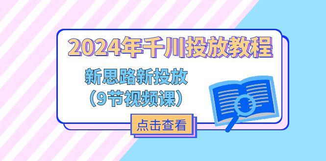 2024年千川投放教程，新思路+新投放(9节视频课-大熊网创