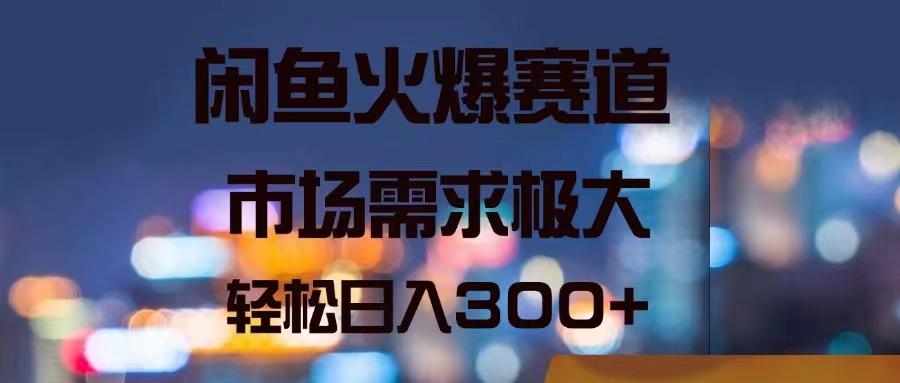 闲鱼火爆赛道，市场需求极大，轻松日入300+-大熊网创