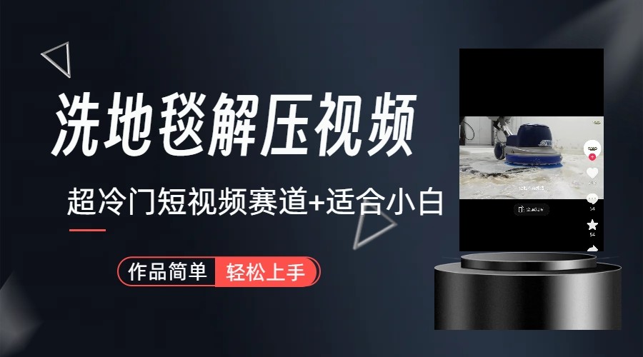 超冷门抖音赛道-清洗地毯解压视频-简单无脑怼作品-大熊网创
