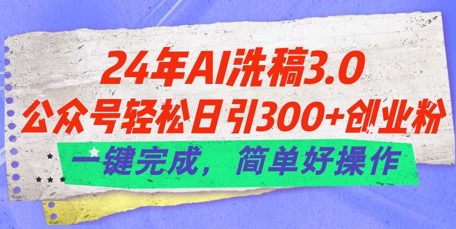 24年Ai洗稿3.0，公众号轻松日引300+创业粉，一键完成，简单好操作-大熊网创