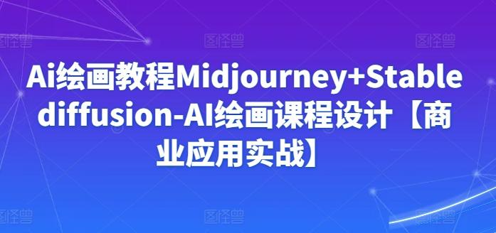 Ai绘画教程Midjourney+Stablediffusion-AI绘画课程设计【商业应用实战】-网创星球