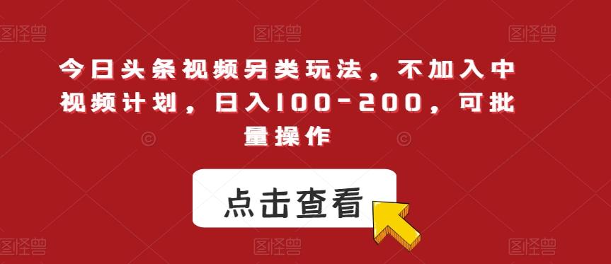 今日头条视频另类玩法，不加入中视频计划，日入100-200，可批量操作【揭秘】-大熊网创