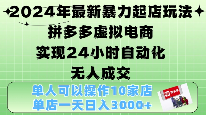 2024年最新暴力起店玩法，拼多多虚拟电商4.0，24小时实现自动化无人成交，单店月入3000+【揭秘】-大熊网创
