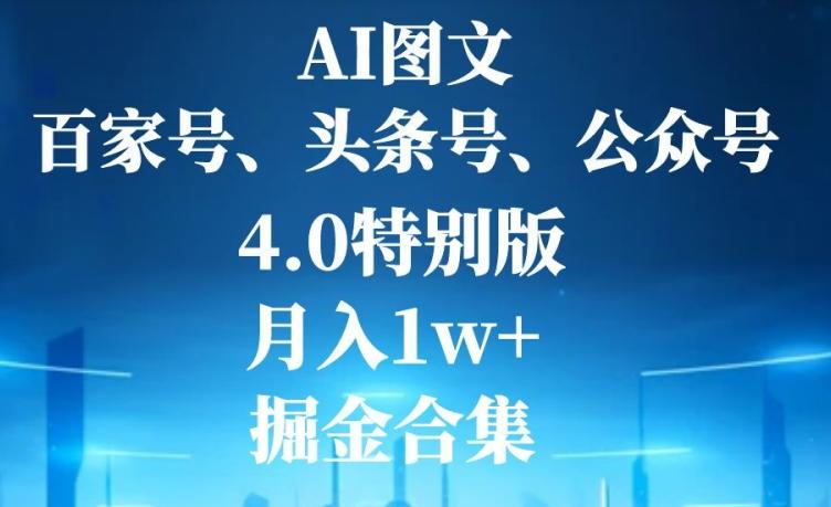 AI图文，头条号，百家号，公众号，4.0特别版，月入1w+，掘金合集-网创星球