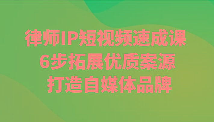 律师IP短视频速成课 6步拓展优质案源 打造自媒体品牌-大熊网创